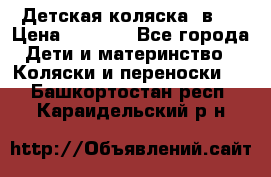 Детская коляска 3в1. › Цена ­ 6 500 - Все города Дети и материнство » Коляски и переноски   . Башкортостан респ.,Караидельский р-н